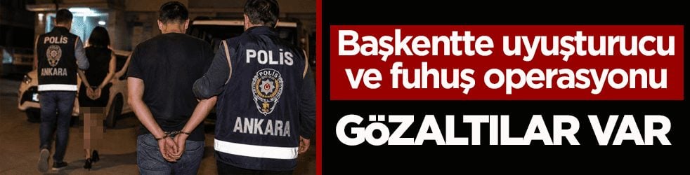 Başkentte uyuşturucu ve fuhuş operasyonu: Gözaltılar var