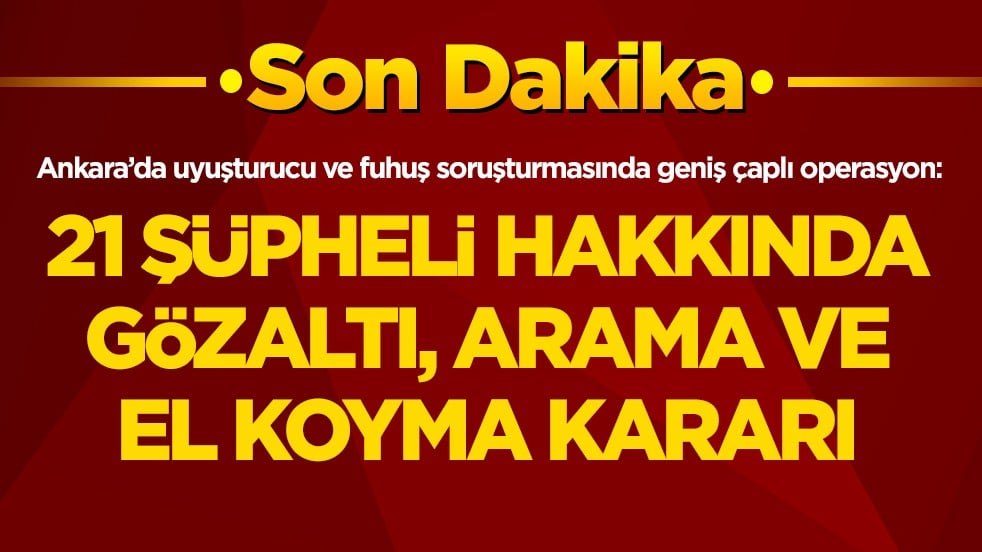 Başkentte uyuşturucu ve fuhuş soruşturmasında geniş çaplı operasyon: 21 şüpheli hakkında gözaltı, arama ve el koyma kararı