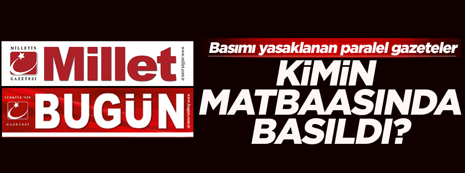 Baskısı durdurulan paralel gazeteler Hürriyet'te mi basıldı?
