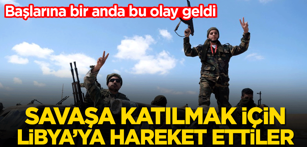 Başlarına bir anda bu olay geldi! Savaşa katılmak için Libya’ya hareket ettiler