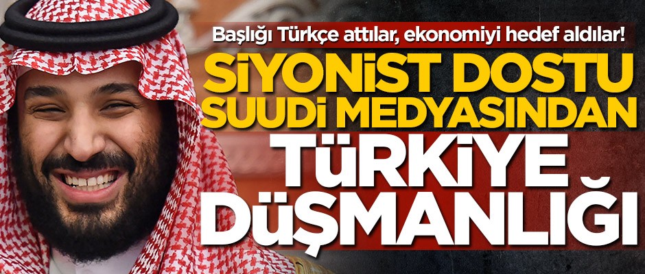 Başlığı Türkçe attılar, ekonomiyi hedef aldılar! Siyonist dostu Suudi medyasından Türkiye düşmanlığı