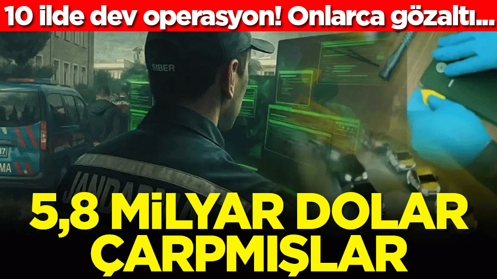 10 ilde dev operasyon! Onlarca gözaltı... 5,8 milyar dolar çarpmışlar