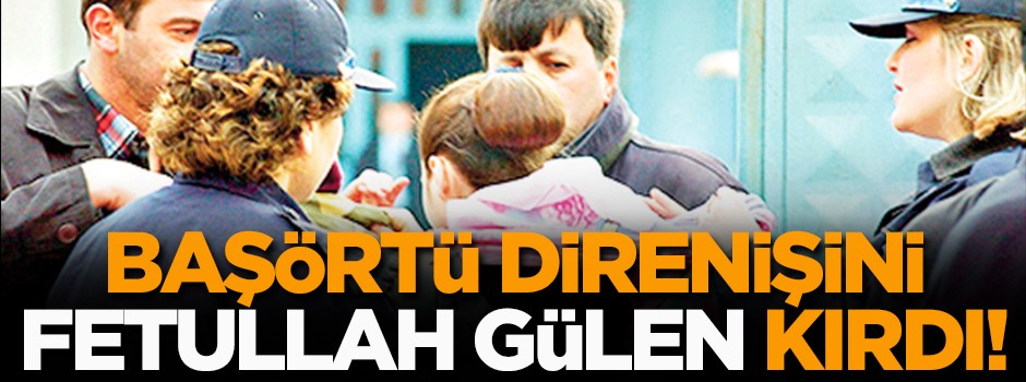 Başörtü direnişini Fetullah Gülen kırdı