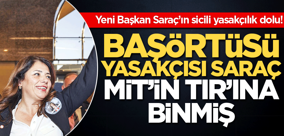 Başörtü yasakçısı Saraç MİT’in TIR’ına binmiş