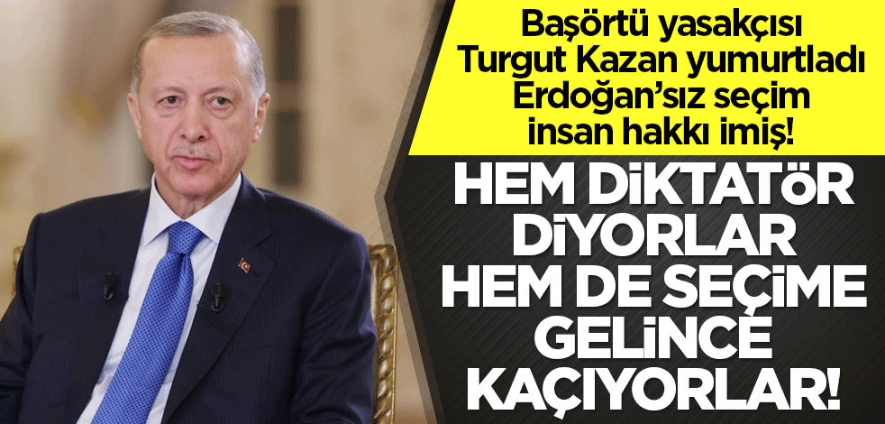 Başörtü yasakçısı Turgut Kazan yumurtladı! Erdoğan’sız seçim insan hakkı imiş