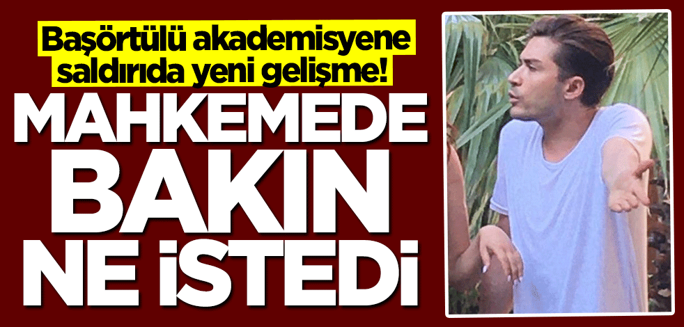 Başörtülü akademisyene saldırıda yeni gelişme! Mahkemede bakın ne istedi