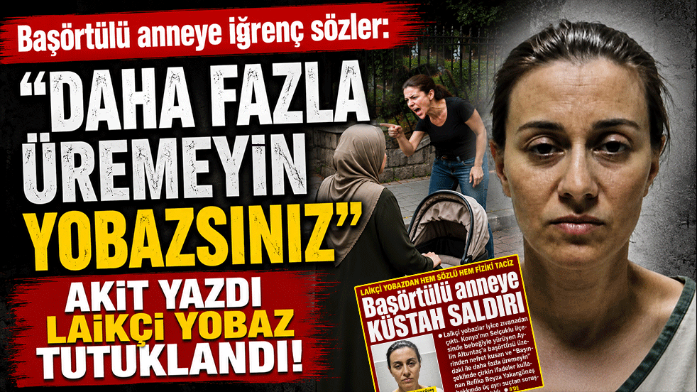 Başörtülü anneye iğrenç sözler: "Daha fazla üremeyin Yobazsınız" AKİT yazdı laikçi yobaz tutuklandı