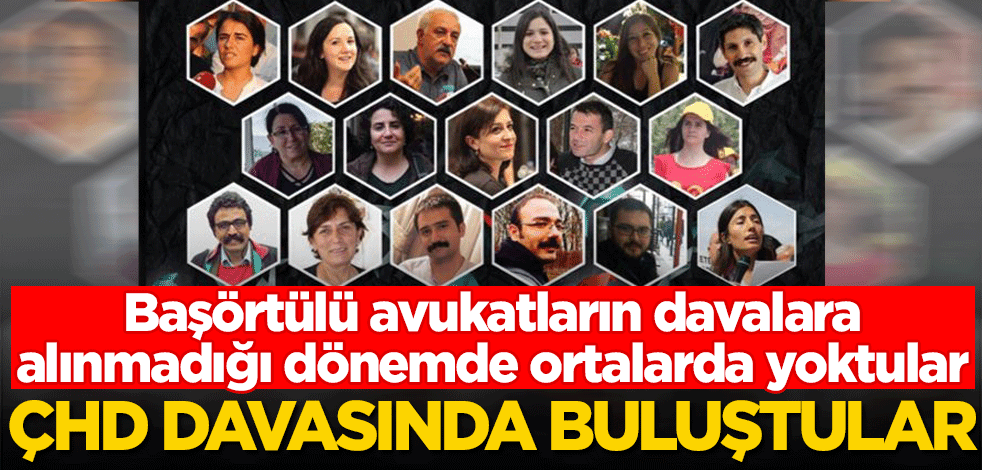 Başörtülü avukatların davalara alınmadığı dönemde ortalarda yoktular! Hepsi ÇHD davasında buluştu