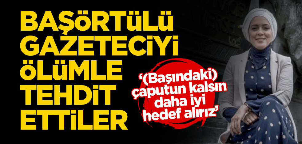 Başörtülü gazeteciyi ölümle tehdit ettiler