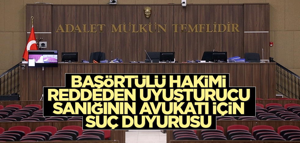 Başörtülü hakimi reddeden uyuşturucu sanığının avukatı için suç duyurusu