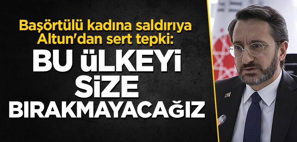 Başörtülü kadına saldırıya Altun'dan sert tepki: Bu ülkeyi size bırakmayacağız