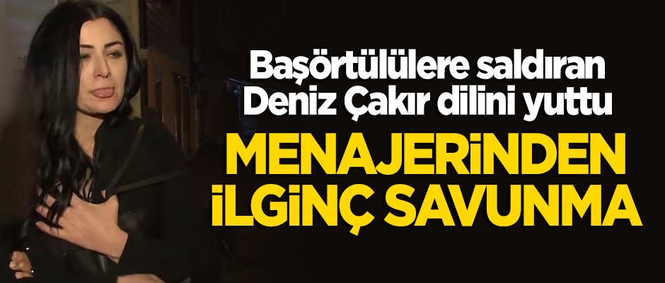Başörtülü kadınlara saldıran Deniz Çakır dilini yuttu... Menajerinden ilginç savunma