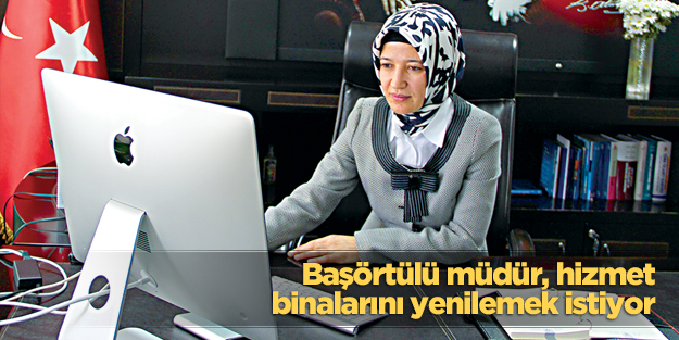 Başörtülü müdür, hizmet binalarını yenilemek istiyor