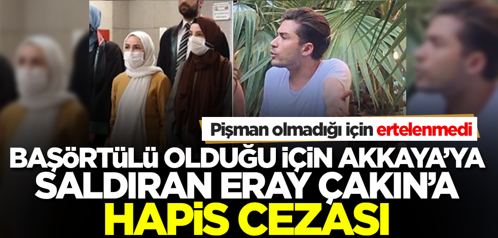 Başörtülü olduğu için Akkaya'ya saldıran Eray Çakın'a hapis cezası! Pişman olmadığı için ertelenmedi