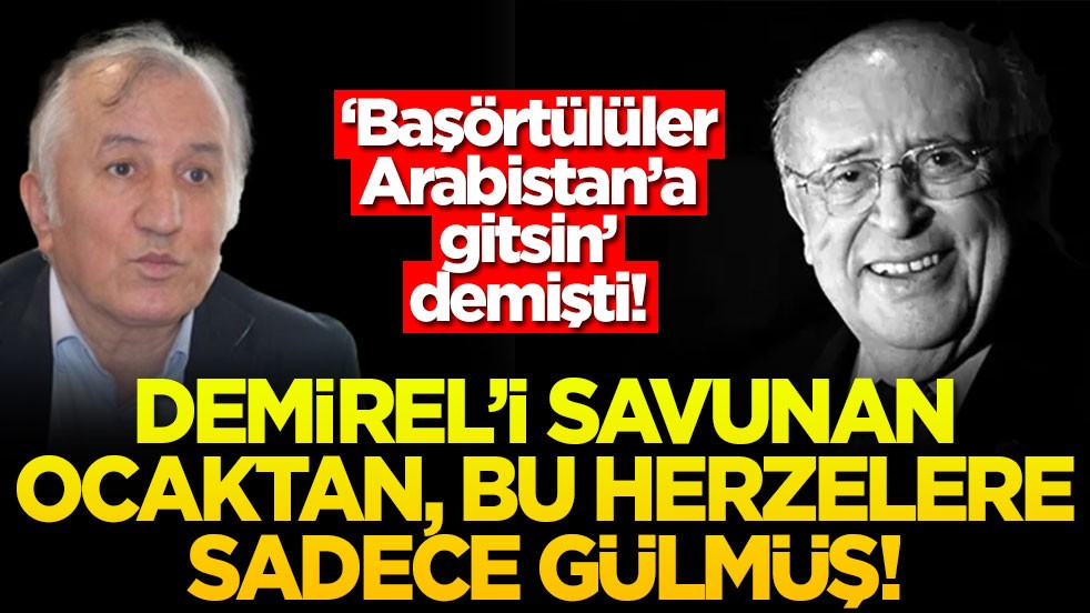 “Başörtülüler Arabistan’a gitsin” demişti! Demirel'i savunan Ocaktan bu herzelere sadece gülmüş