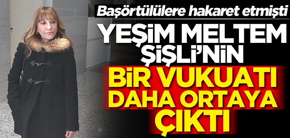 Başörtülülere hakaret eden Yeşim Meltem Şişli’nin bir vukuatı daha ortaya çıktı