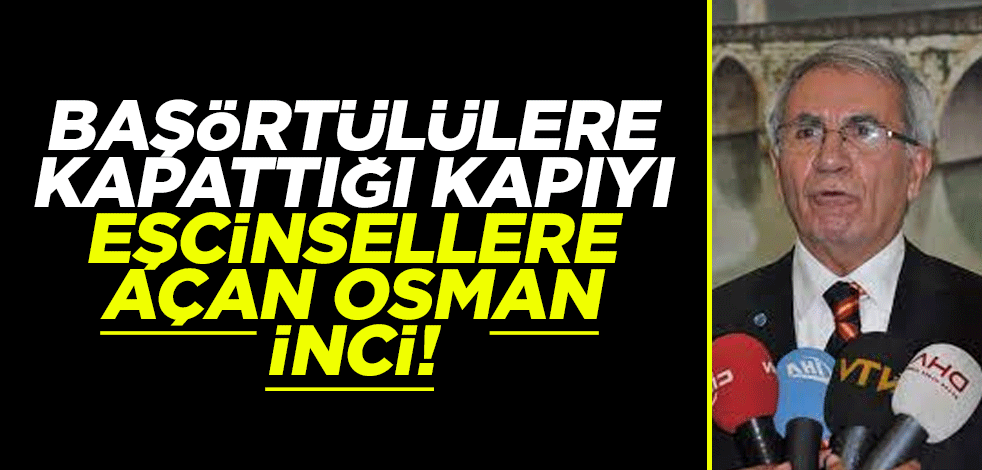 Başörtülülere kapattığı kapıyı eşcinsellere açan Osman İnci!