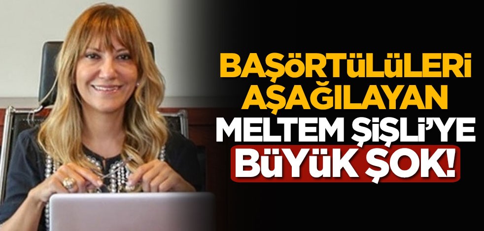 Başörtülüleri aşağılayan Yeşim Meltem Şişli’ye büyük şok!