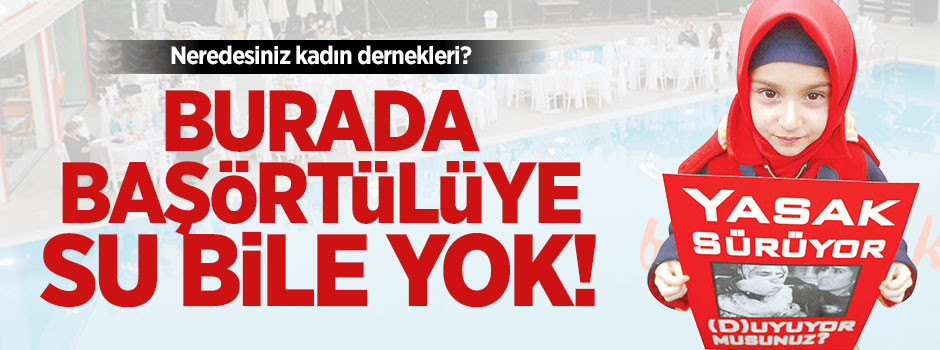 Başörtülüye su bile yok