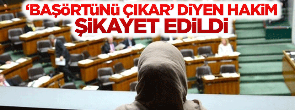 'Başörtünü çıkar' diyen hakim şikayet edildi