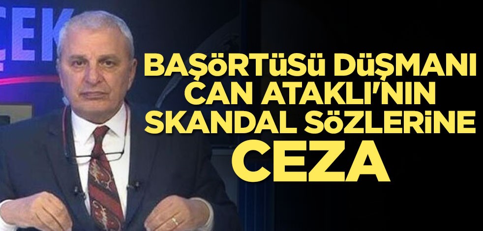Başörtüsü düşmanı Can Ataklı'nın skandal sözleri cezasız kalmadı
