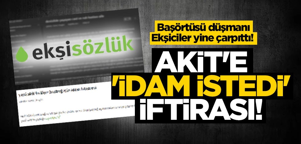 Başörtüsü düşmanı Ekşiciler yine çarpıttı! Akit'e 'idam istedi' iftirası!