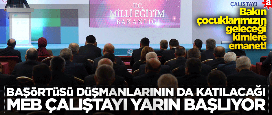 Başörtüsü düşmanlarının da katılacağı MEB Çalıştayı yarın başlıyor