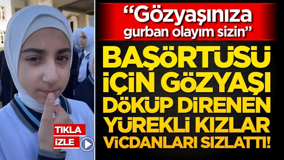 Başörtüsü için gözyaşı döküp direnen yürekli kızlar vicdanları sızlattı!