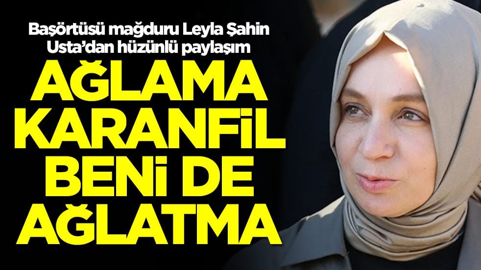 Başörtüsü mağduru Leyla Şahin Usta’dan hüzünlü paylaşım: Ağlama karanfil beni de ağlatma