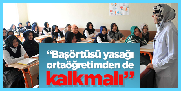 "Başörtüsü yasağı ortaöğretimden de kalkmalı"