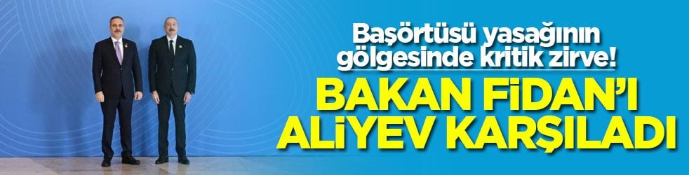 Başörtüsü yasağının gölgesinde kritik zirve! Bakan Fidan’ı Aliyev karşıladı