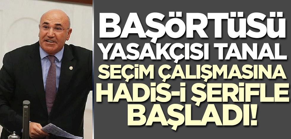 Başörtüsü yasakçısı Mahmut Tanal seçim çalışmasına hadis-i şerifle başladı!