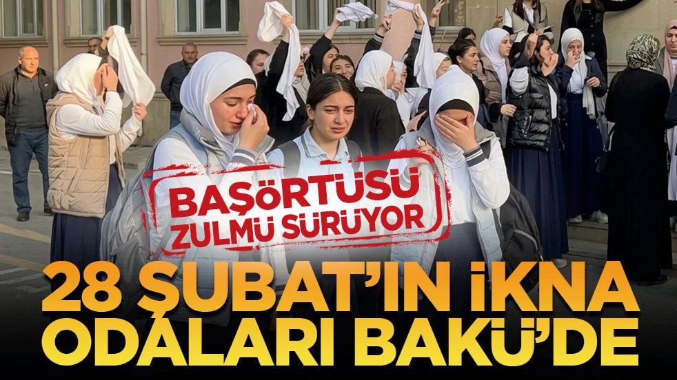 Başörtüsü zulmü sürüyor: 28 Şubat’ın ikna odaları Bakü’de