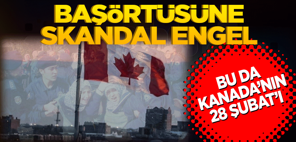 Başörtüsüne skandal engel! Bu da Kanada’nın 28 Şubat’ı