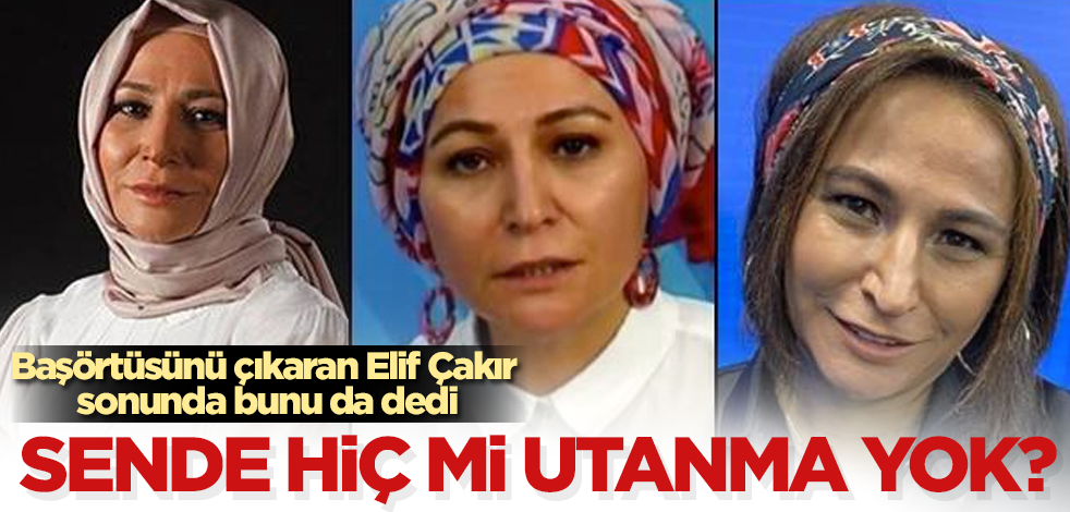 Başörtüsünü çıkaran Elif Çakır sonunda bunu da dedi! Sende hiç mi utanma yok?