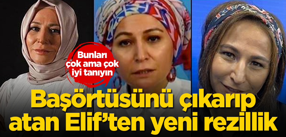 Başörtüsünü çıkarıp atan Elif Çakır'dan yeni rezillik! Bunları çok ama çok iyi tanıyın