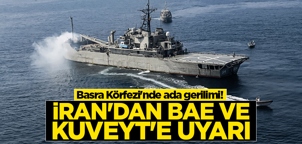 Basra Körfezi'nde ada gerilimi! İran'dan BAE ve Kuveyt'e uyarı