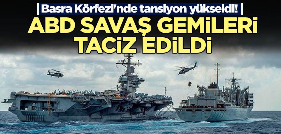 Basra Körfezi'nde tansiyon yükseldi! ABD savaş gemilerine taciz