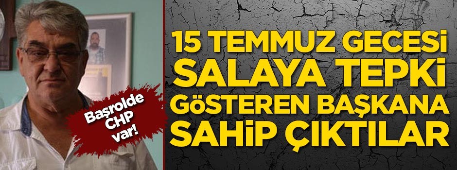 Başrolde CHP var! 15 Temmuz gecesi salaya tepki gösteren başkana sahip çıktılar