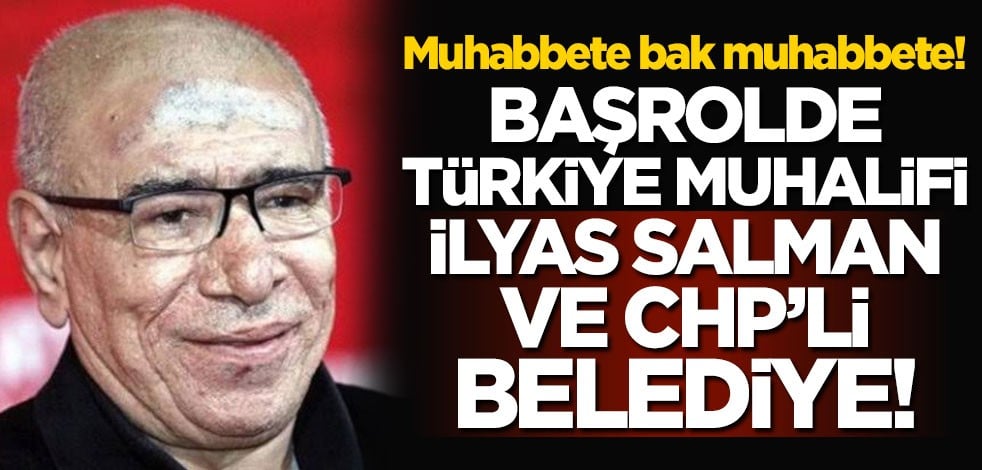 Başrolde Türkiye muhalifi İlyas Salman ve CHP’li belediye! Muhabbete bak muhabbete!