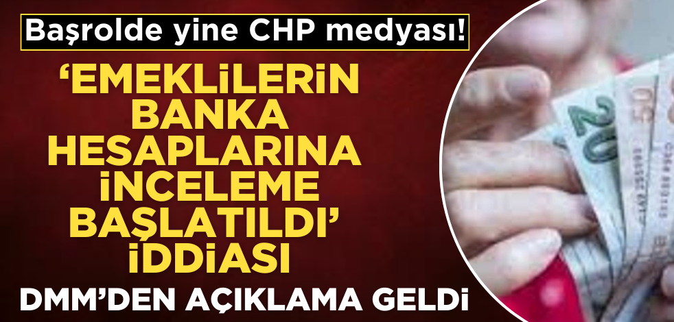 Başrolde yine CHP medyası! "Emeklilerin banka hesaplarına inceleme başlatıldı" iddiasına yalanlama