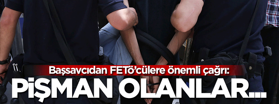 Başsavcıdan FETÖ'cülere çağrı: Pişman olanlar...