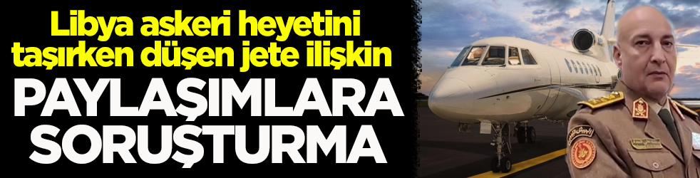 Başsavcılık düşen jete ilişkin paylaşımlara soruşturma başlattı