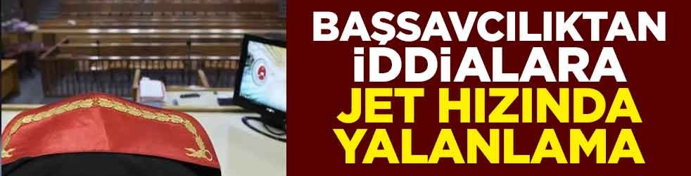 Başsavcılıktan iddialara jet hızında yalanlama