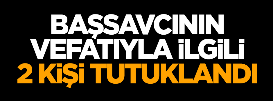Başsavcının ölümüyle ilgili 2 kişi tutuklandı