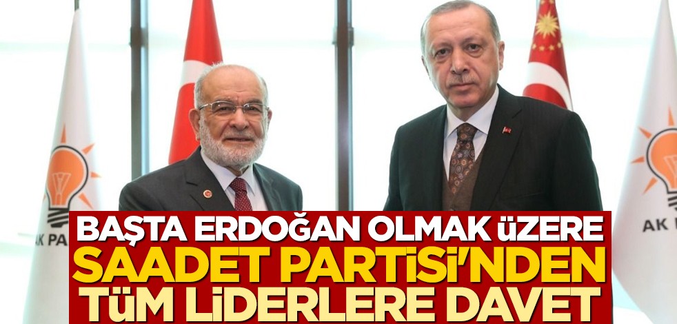 Başta Erdoğan olmak üzere Saadet Partisi'nden tüm liderlere davet