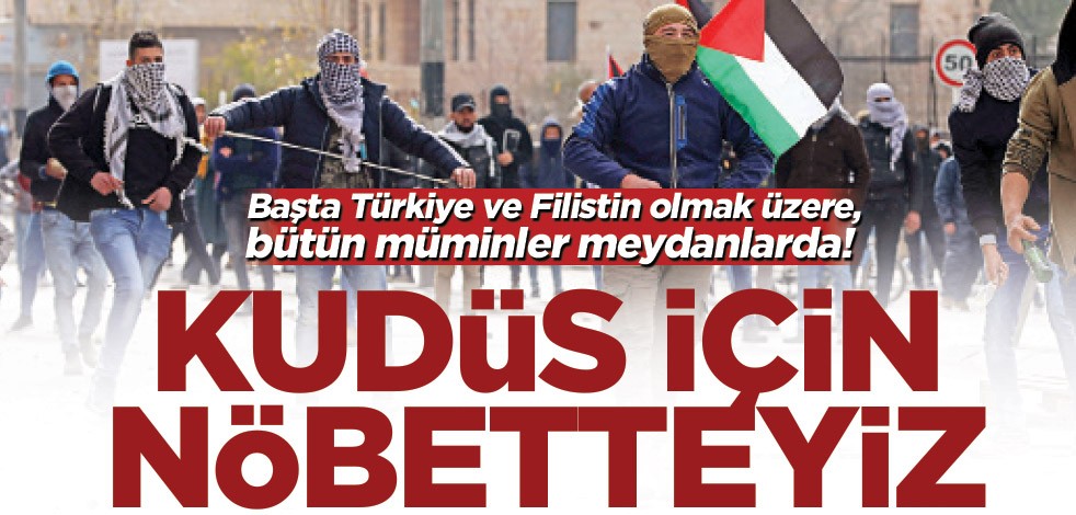 Başta Türkiye ve Filistin olmak üzere, bütün müminler meydanlarda! Kudüs için nöbetteyiz