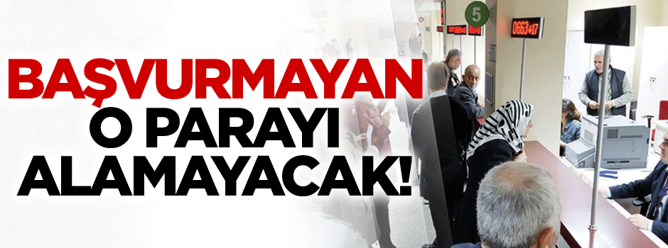 Başvurmayan o parayı alamayacak!