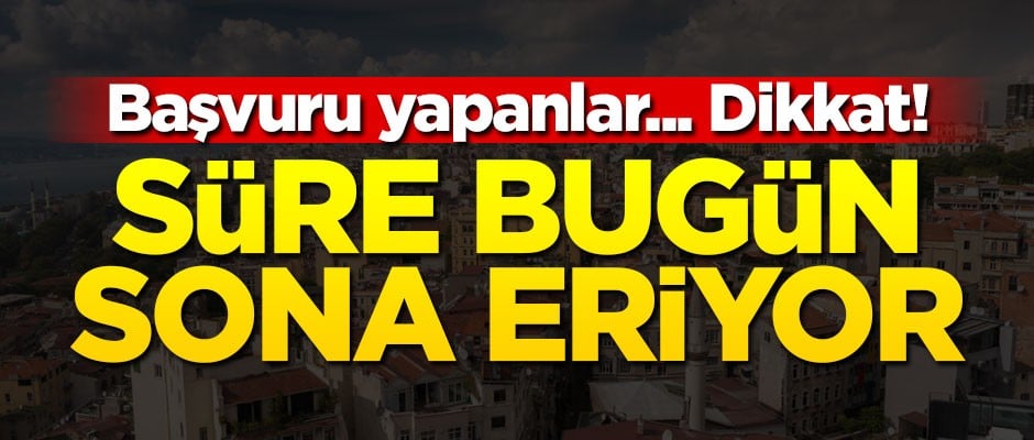 Başvuru yapanlar... Dikkat! Süre bugün sona eriyor