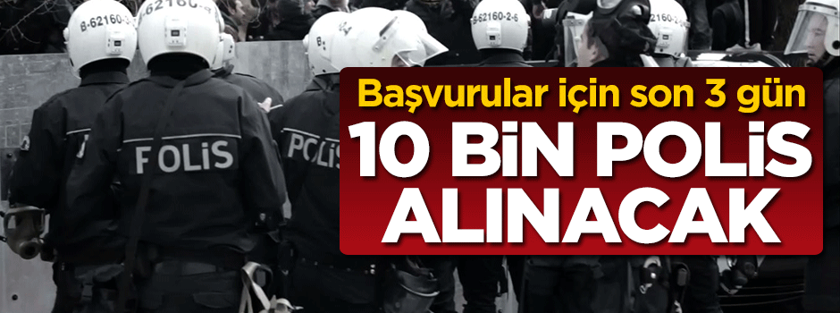 Başvurular için son 3 gün! 10 bin polis alınacak